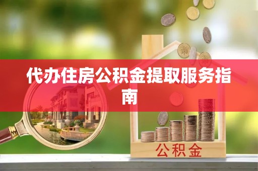 口湖代办住房公积金提取服务指南