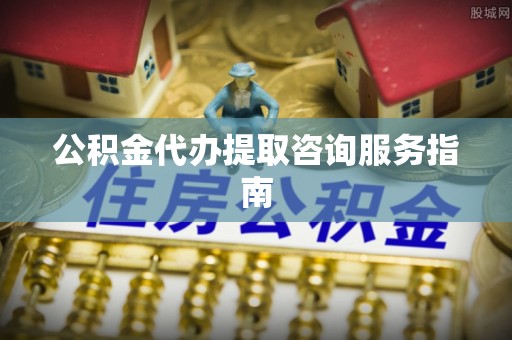 口湖公积金代办提取咨询服务指南