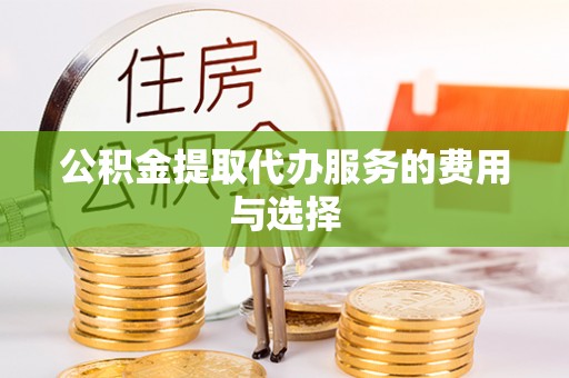 口湖公积金提取代办服务的费用与选择