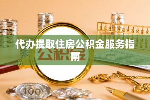 口湖代办提取住房公积金服务指南