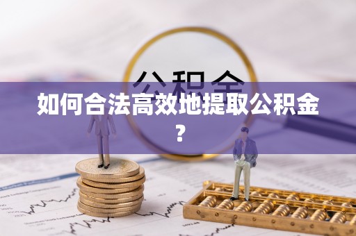 口湖如何合法高效地提取公积金？