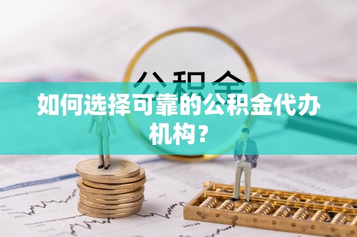 口湖如何选择可靠的公积金代办机构？