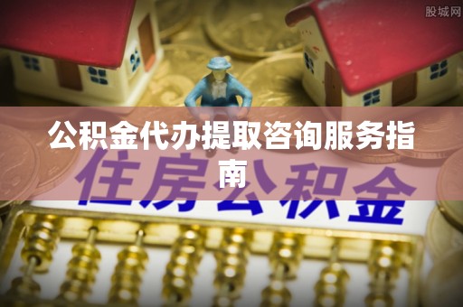 口湖公积金代办提取咨询服务指南