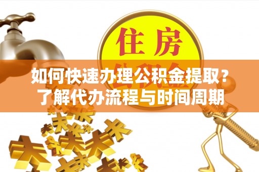 口湖如何快速办理公积金提取？了解代办流程与时间周期