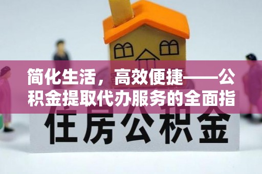 口湖简化生活，高效便捷——公积金提取代办服务的全面指南