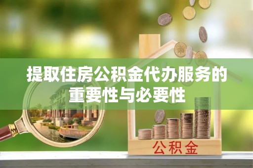 口湖提取住房公积金代办服务的重要性与必要性
