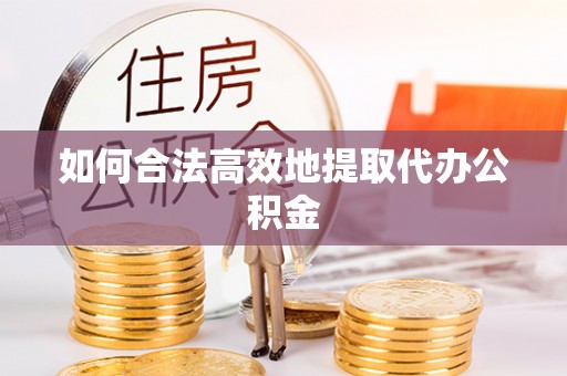 口湖如何合法高效地提取代办公积金