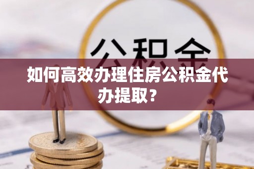 口湖如何高效办理住房公积金代办提取？