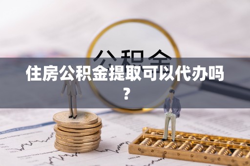 口湖住房公积金提取可以代办吗？