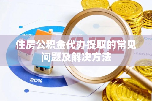 口湖住房公积金代办提取的常见问题及解决方法