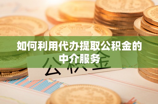 口湖如何利用代办提取公积金的中介服务