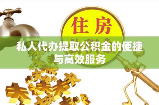 口湖私人代办提取公积金的便捷与高效服务