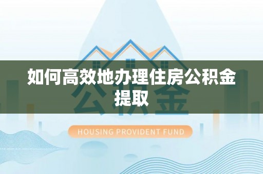 口湖如何高效地办理住房公积金提取