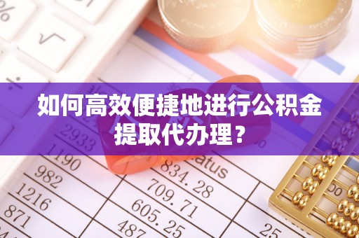 口湖如何高效便捷地进行公积金提取代办理？