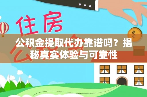 口湖公积金提取代办靠谱吗？揭秘真实体验与可靠性
