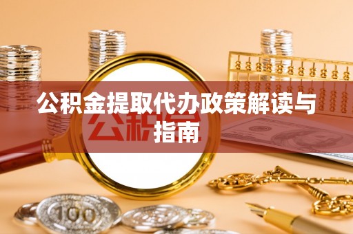 口湖公积金提取代办政策解读与指南