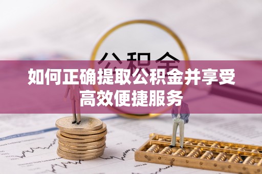 口湖如何正确提取公积金并享受高效便捷服务