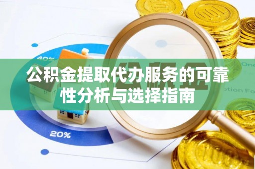 口湖公积金提取代办服务的可靠性分析与选择指南