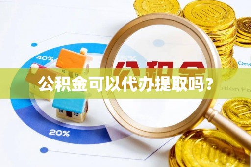 口湖公积金可以代办提取吗？