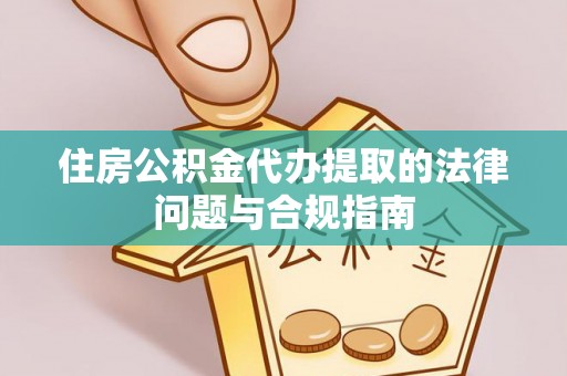 口湖住房公积金代办提取的法律问题与合规指南