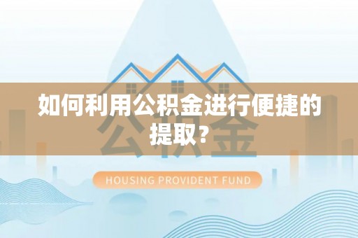 口湖如何利用公积金进行便捷的提取？
