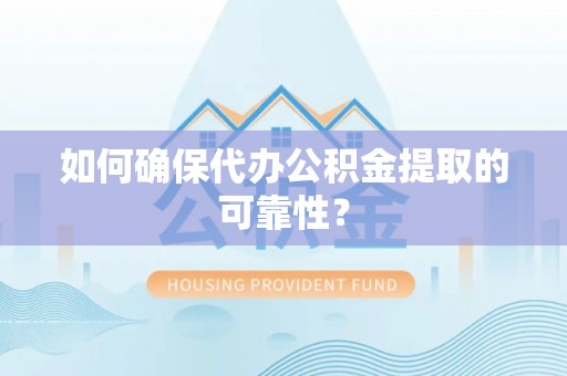 口湖如何确保代办公积金提取的可靠性？