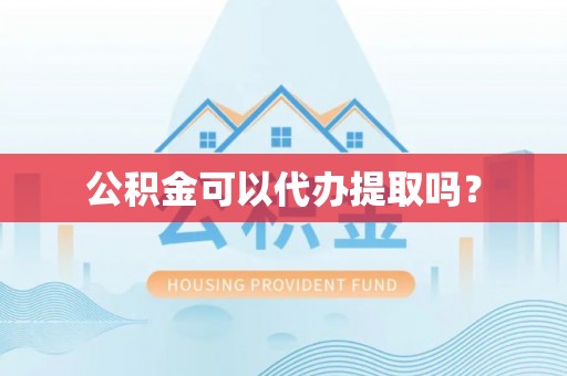 口湖公积金可以代办提取吗？