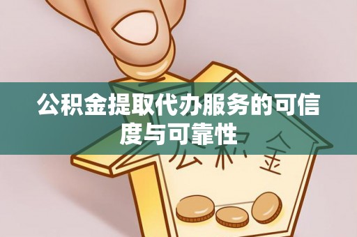 口湖公积金提取代办服务的可信度与可靠性