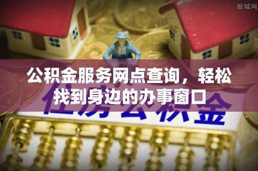 口湖公积金服务网点查询，轻松找到身边的办事窗口